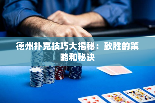 德州扑克技巧大揭秘：致胜的策略和秘诀