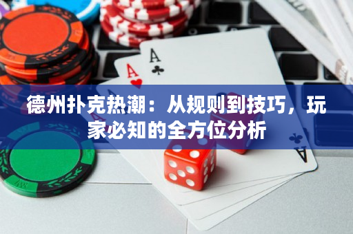 德州扑克热潮：从规则到技巧，玩家必知的全方位分析