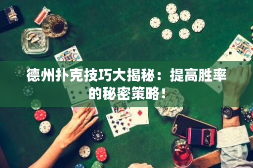 德州扑克技巧大揭秘：提高胜率的秘密策略！