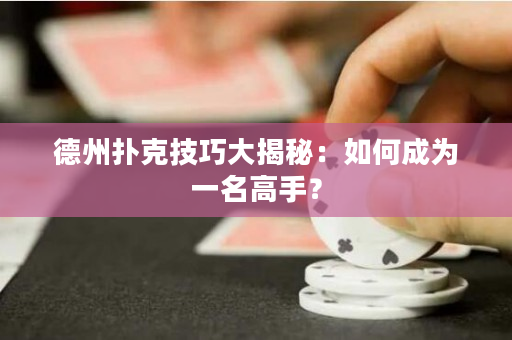 德州扑克技巧大揭秘：如何成为一名高手？