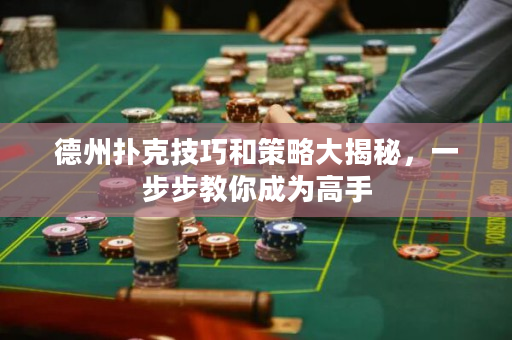 德州扑克技巧和策略大揭秘，一步步教你成为高手