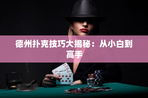 德州扑克技巧大揭秘：从小白到高手
