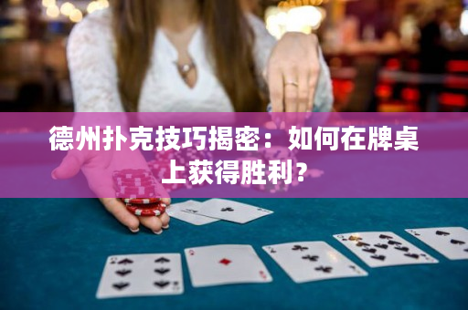 德州扑克技巧揭密：如何在牌桌上获得胜利？