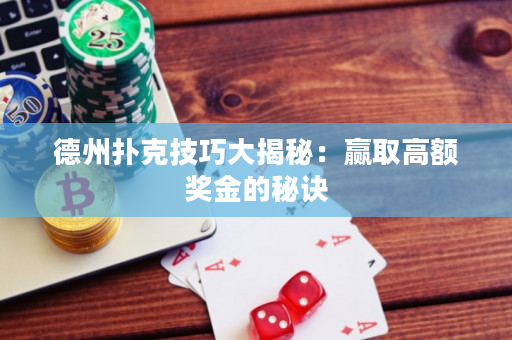 德州扑克技巧大揭秘：赢取高额奖金的秘诀