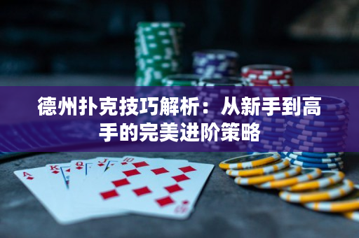 德州扑克技巧解析：从新手到高手的完美进阶策略