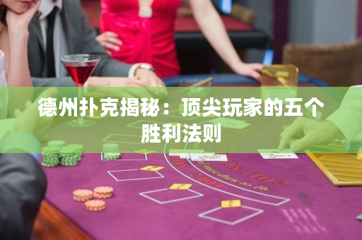 德州扑克揭秘：顶尖玩家的五个胜利法则