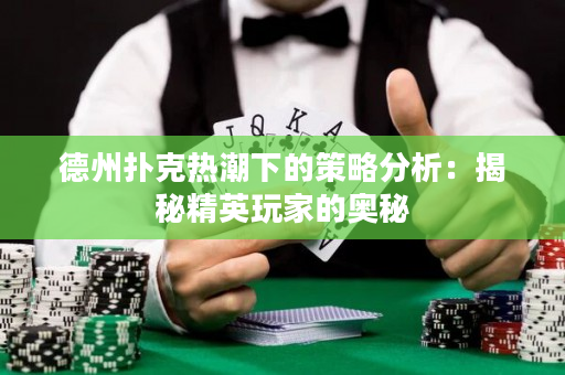 德州扑克热潮下的策略分析：揭秘精英玩家的奥秘