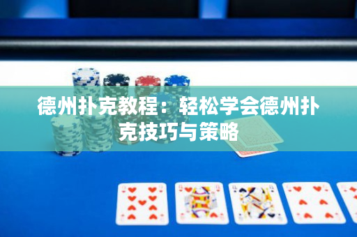 德州扑克教程：轻松学会德州扑克技巧与策略