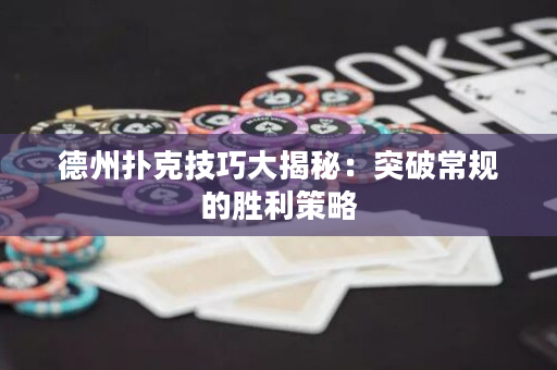 德州扑克技巧大揭秘：突破常规的胜利策略