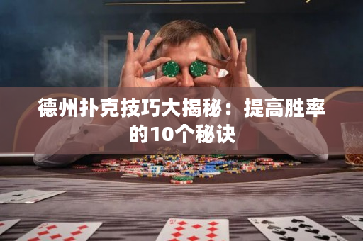 德州扑克技巧大揭秘：提高胜率的10个秘诀