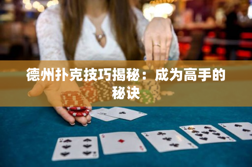 德州扑克技巧揭秘：成为高手的秘诀