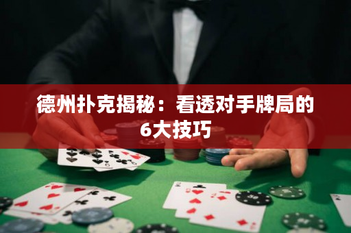 德州扑克揭秘：看透对手牌局的6大技巧