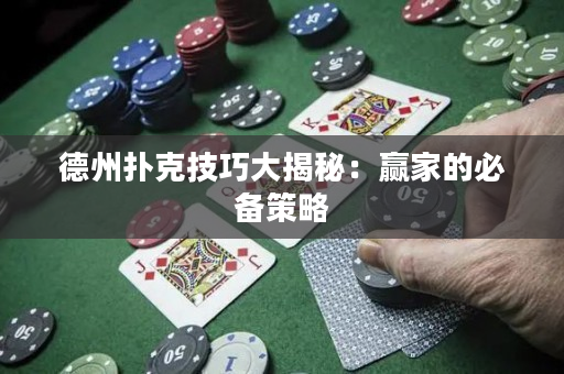 德州扑克技巧大揭秘：赢家的必备策略