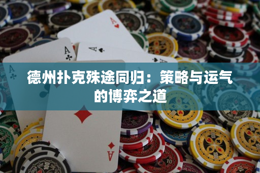 德州扑克殊途同归：策略与运气的博弈之道