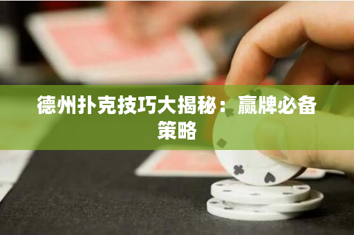 德州扑克技巧大揭秘：赢牌必备策略