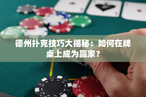 德州扑克技巧大揭秘：如何在牌桌上成为赢家？