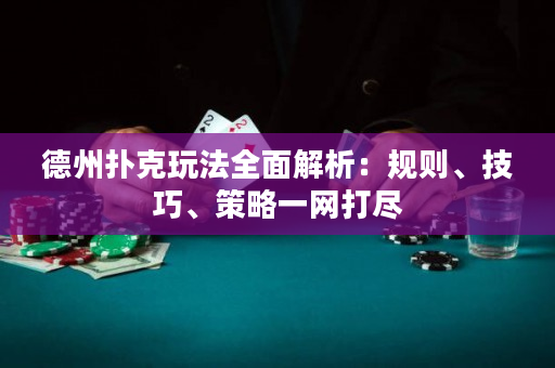 德州扑克玩法全面解析：规则、技巧、策略一网打尽