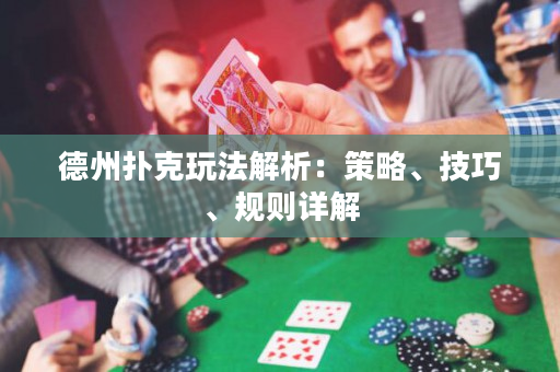 德州扑克玩法解析：策略、技巧、规则详解