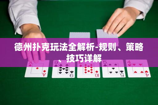 德州扑克玩法全解析-规则、策略、技巧详解