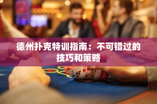 德州扑克特训指南：不可错过的技巧和策略
