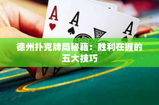 德州扑克牌局秘籍：胜利在握的五大技巧