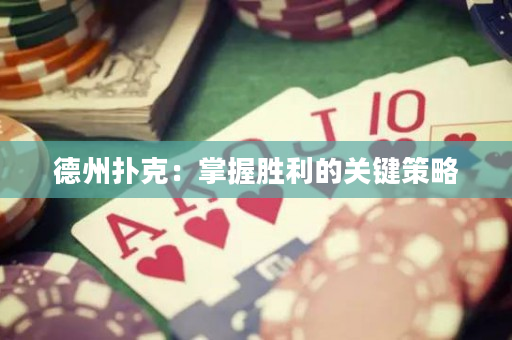 德州扑克：掌握胜利的关键策略