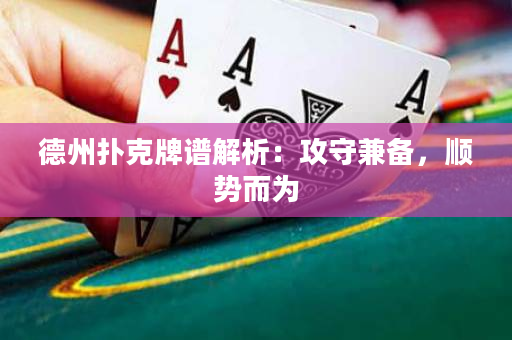 德州扑克牌谱解析：攻守兼备，顺势而为