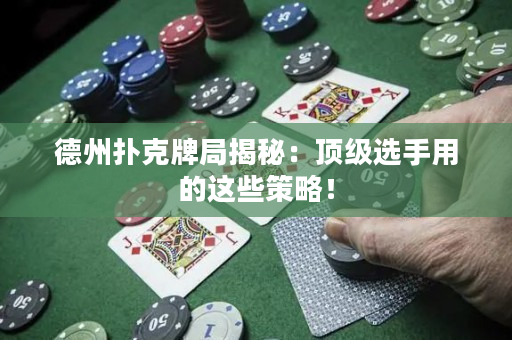 德州扑克牌局揭秘：顶级选手用的这些策略！