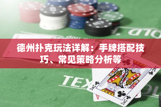 德州扑克玩法详解：手牌搭配技巧、常见策略分析等