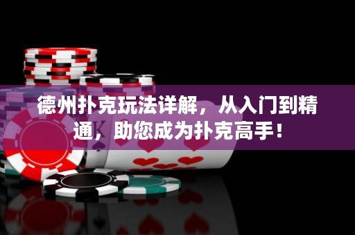 德州扑克玩法详解，从入门到精通，助您成为扑克高手！