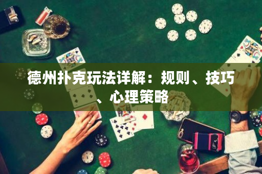 德州扑克玩法详解：规则、技巧、心理策略