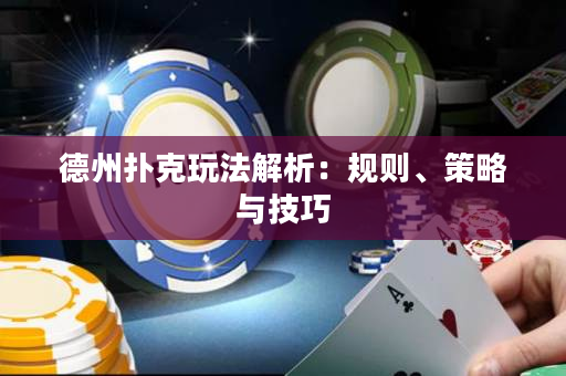 德州扑克玩法解析：规则、策略与技巧