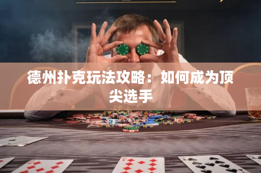 德州扑克玩法攻略：如何成为顶尖选手