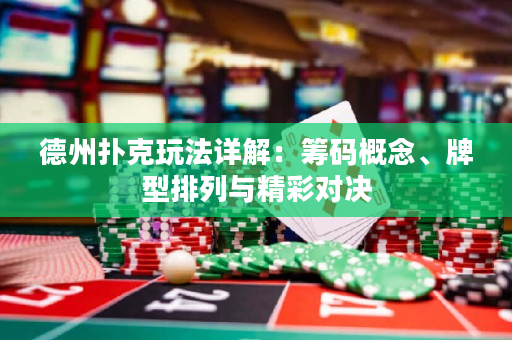 德州扑克玩法详解：筹码概念、牌型排列与精彩对决