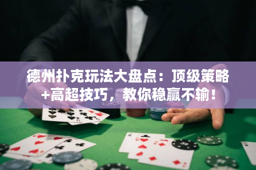 德州扑克玩法大盘点：顶级策略+高超技巧，教你稳赢不输！