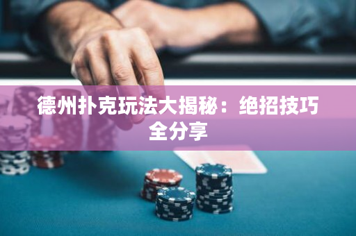 德州扑克玩法大揭秘：绝招技巧全分享