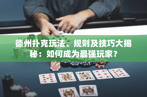 德州扑克玩法、规则及技巧大揭秘：如何成为最强玩家？