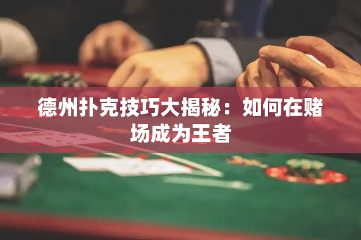 德州扑克技巧大揭秘：如何在赌场成为王者