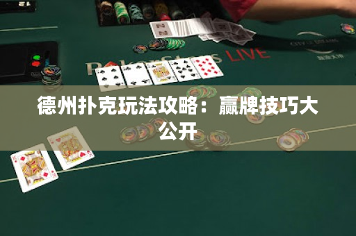 德州扑克玩法攻略：赢牌技巧大公开