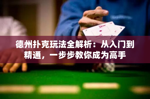德州扑克玩法全解析：从入门到精通，一步步教你成为高手