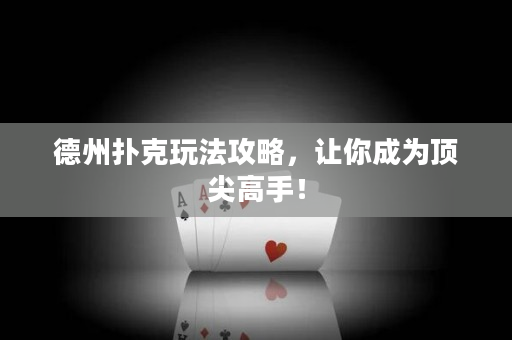 德州扑克玩法攻略，让你成为顶尖高手！