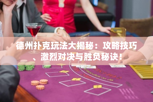 德州扑克玩法大揭秘：攻略技巧、激烈对决与胜负秘诀！