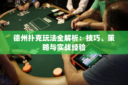 德州扑克玩法全解析：技巧、策略与实战经验