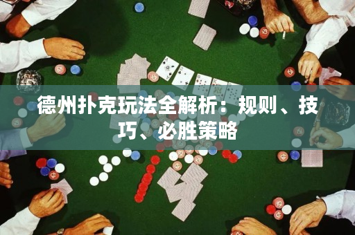 德州扑克玩法全解析：规则、技巧、必胜策略