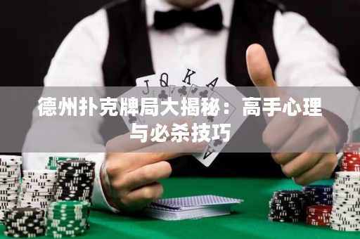 德州扑克牌局大揭秘：高手心理与必杀技巧