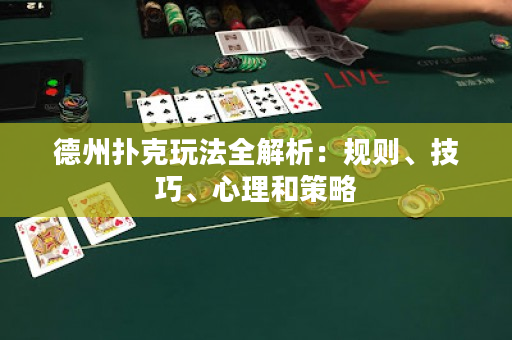 德州扑克玩法全解析：规则、技巧、心理和策略