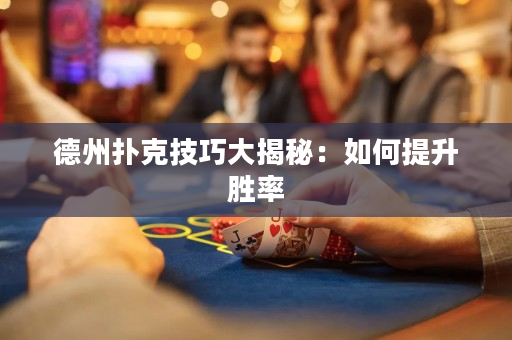 德州扑克技巧大揭秘：如何提升胜率