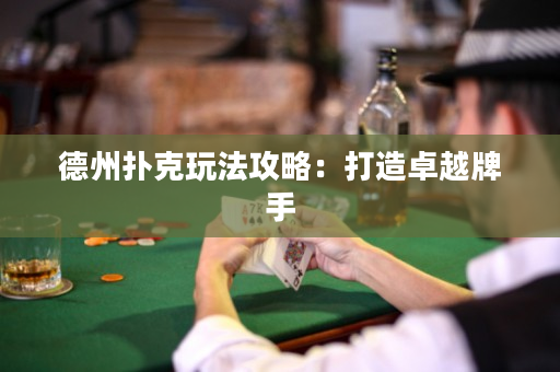 德州扑克玩法攻略：打造卓越牌手