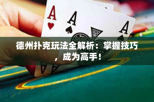德州扑克玩法全解析：掌握技巧，成为高手！