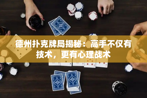德州扑克牌局揭秘：高手不仅有技术，更有心理战术